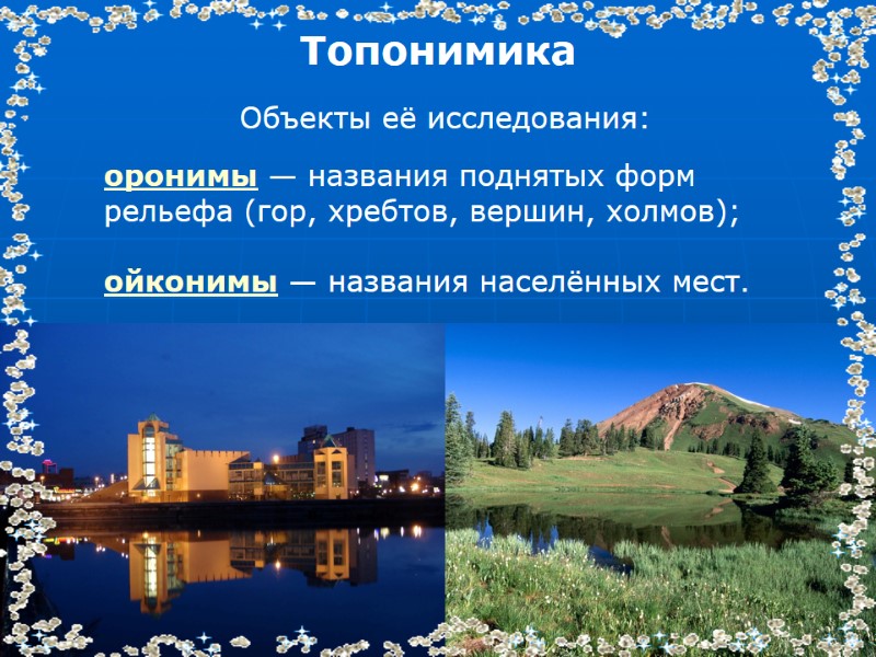 Топонимика  Объекты её исследования:  оронимы — названия поднятых форм рельефа (гор, хребтов,